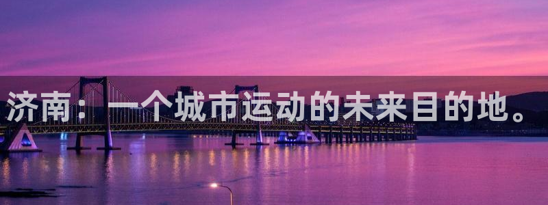 凯捷体育平台注册流程视频：济南：一个城市运动的未来目