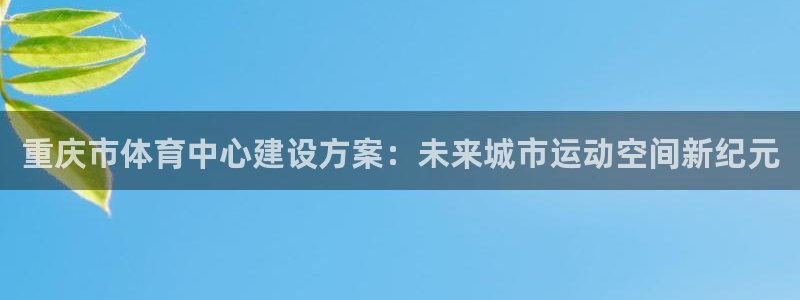 凯捷体育集团简介：重庆市体育中心建设方案：未来城市运