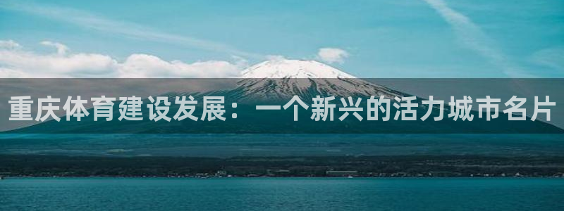 凯捷体育平台是正规平台吗：重庆体育建设发展：一个新兴