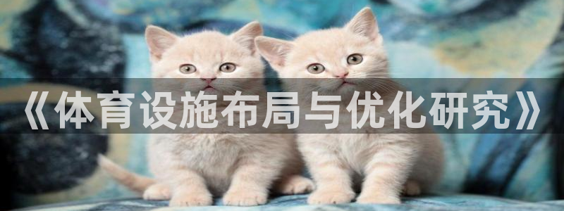 凯捷体育招商电话是多少啊：《体育设施布局与优化研究》