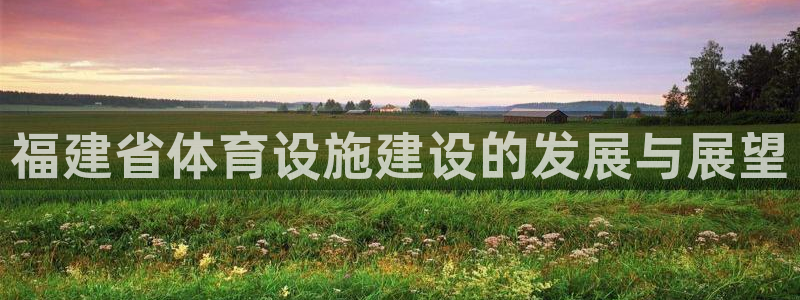 凯捷体育是干嘛的公司：福建省体育设施建设的发展与展望