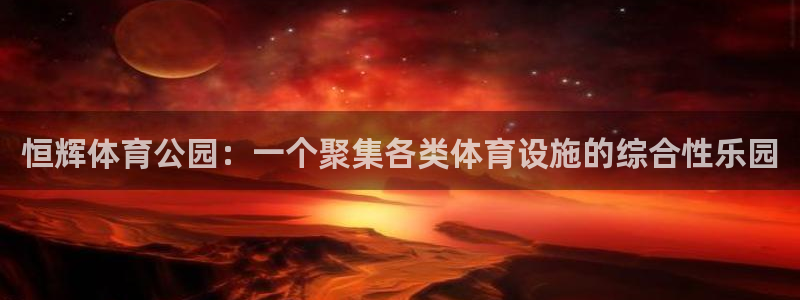 海南凯捷体育发展怎么样：恒辉体育公园：一个聚集各类体