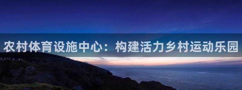 凯捷体育官方：农村体育设施中心：构建活力乡村运动乐园