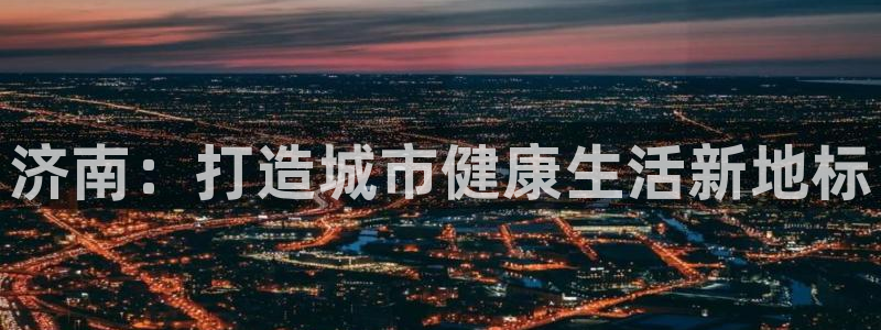 凯捷体育招商电话是多少号码：济南：打造城市健康生活新