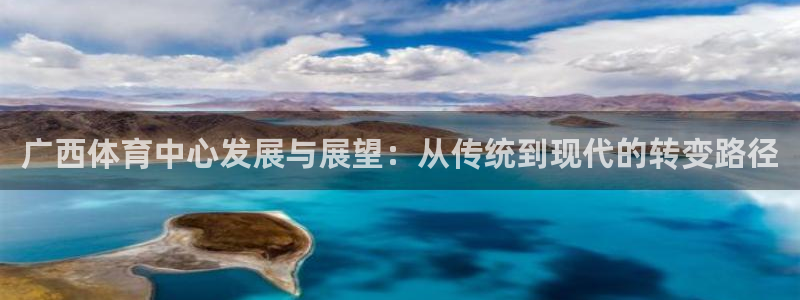 注册凯捷体育：广西体育中心发展与展望：从传统到现代的