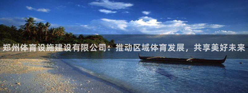 凯捷体育：郑州体育设施建设有限公司：推动区域体育发展