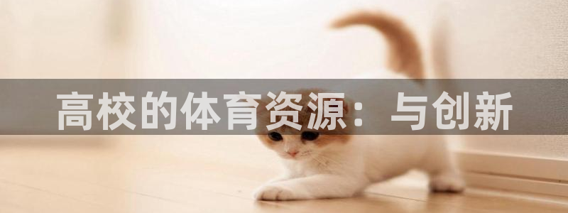凯捷体育平台假的吗是真的吗吗：高校的体育资源：与创新