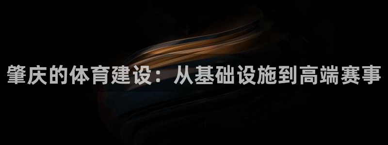 凯捷体育平台APP：肇庆的体育建设：从基础设施到高端