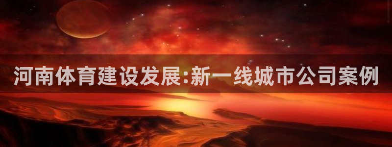 凯捷体育招商电话号码是多少：河南体育建设发展:新一线