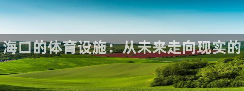 凯捷体育平台注册流程视频：海口的体育设施：从未来走向