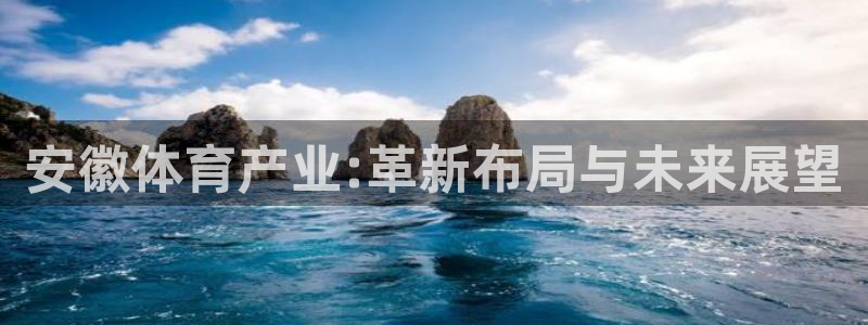 注册凯捷体育：安徽体育产业:革新布局与未来展望