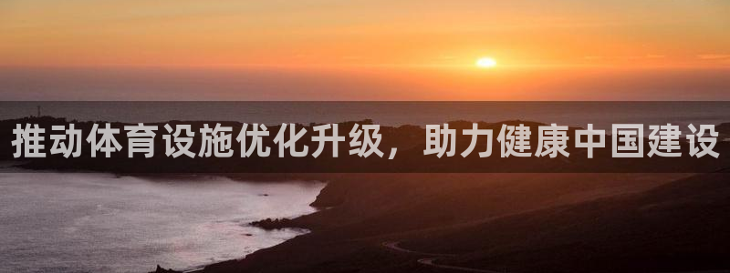 凯捷体育平台是正规平台吗：推动体育设施优化升级，助力健康中国